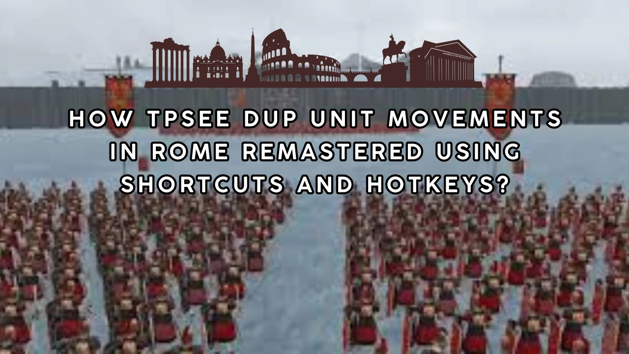 How Tpsee Dup Unit Movements in Rome Remastered Using Shortcuts and Hotkeys